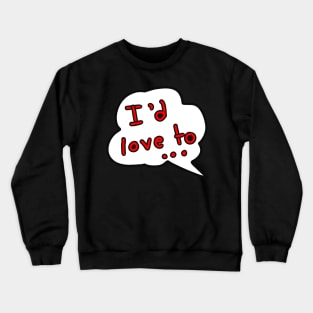 I’d love to ... Crewneck Sweatshirt